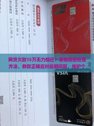 网贷欠款15万无力偿还？看看这些处理方法，教你正确应对逾期问题，维护个人信用，解决债务困扰！
