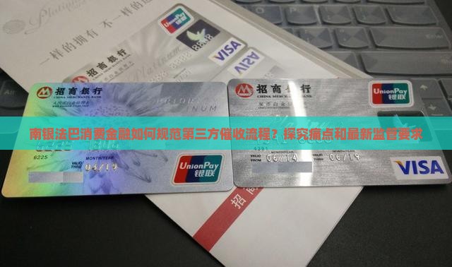 南银法巴消费金融如何规范第三方催收流程？探究痛点和最新监管要求