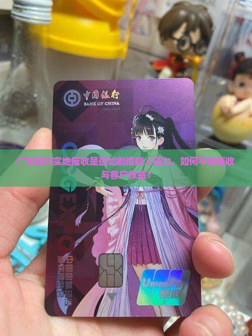广发银行实地催收是否加剧借款人压力，如何平衡催收与客户权益？