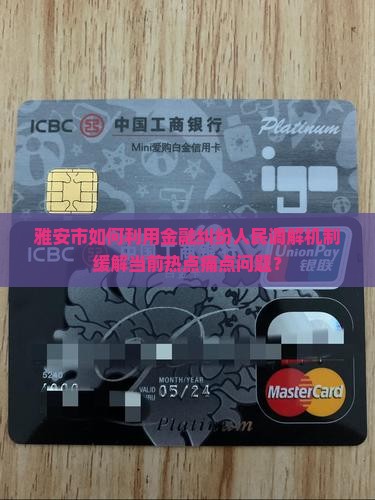 雅安市如何利用金融纠纷人民调解机制缓解当前热点痛点问题？