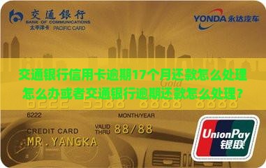 交通银行信用卡逾期17个月还款怎么处理怎么办或者交通银行逾期还款怎么处理？