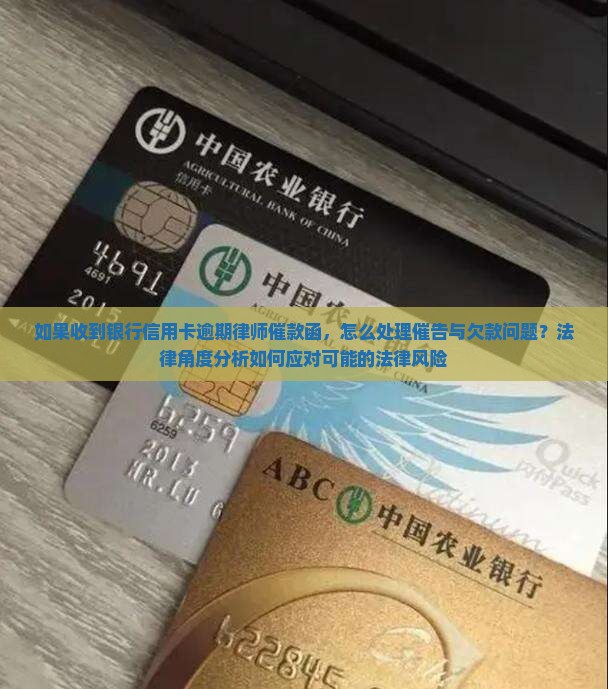 如果收到银行信用卡逾期律师催款函，怎么处理催告与欠款问题？法律角度分析如何应对可能的法律风险