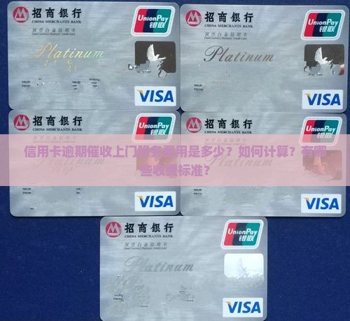 信用卡逾期催收上门服务费用是多少？如何计算？有哪些收费标准？
