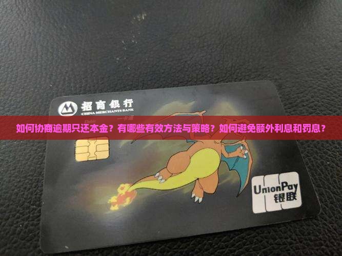 如何协商逾期只还本金？有哪些有效方法与策略？如何避免额外利息和罚息？