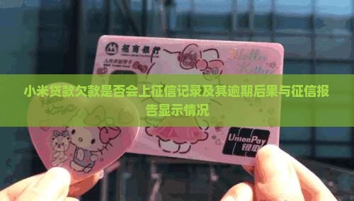 小米贷款欠款是否会上征信记录及其逾期后果与征信报告显示情况