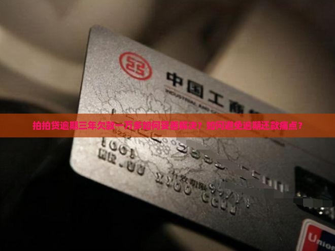 拍拍贷逾期三年欠款一万多如何妥善解决？如何避免逾期还款痛点？