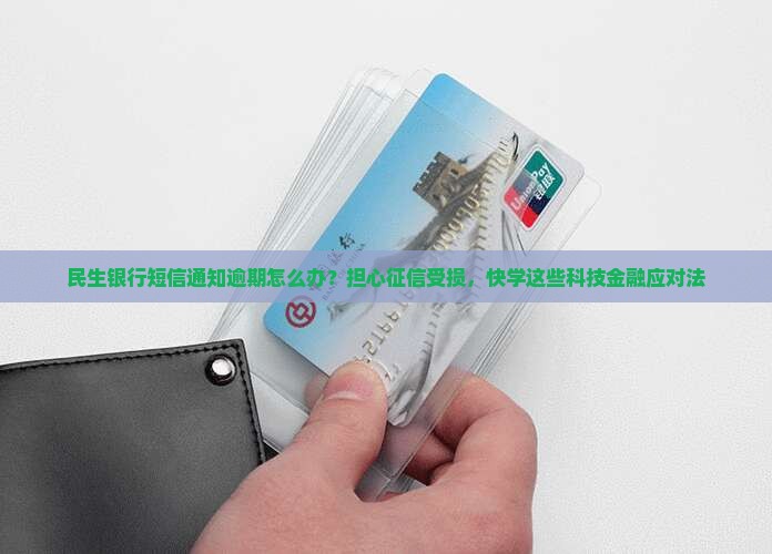 民生银行短信通知逾期怎么办？担心征信受损，快学这些科技金融应对法