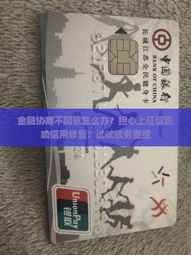 金融协商不同意怎么办？担心上征信影响信用修复？试试债务重组