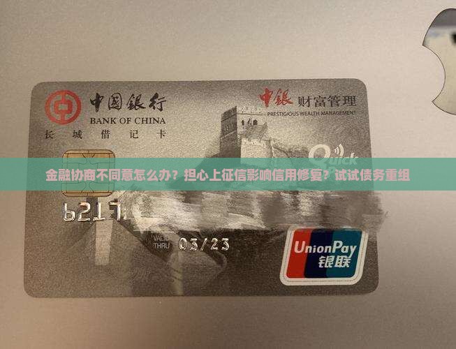 金融协商不同意怎么办？担心上征信影响信用修复？试试债务重组