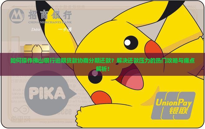 如何操作佛山银行逾期贷款协商分期还款？解决还款压力的热门攻略与痛点解析！