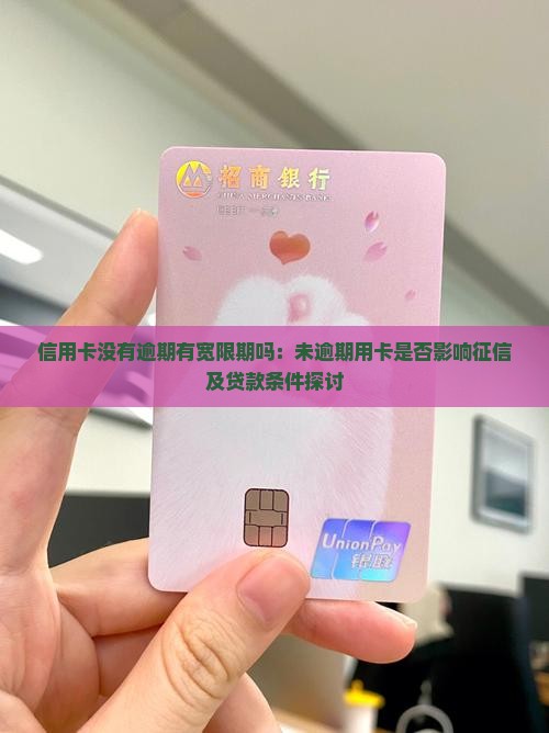 信用卡没有逾期有宽限期吗：未逾期用卡是否影响征信及贷款条件探讨
