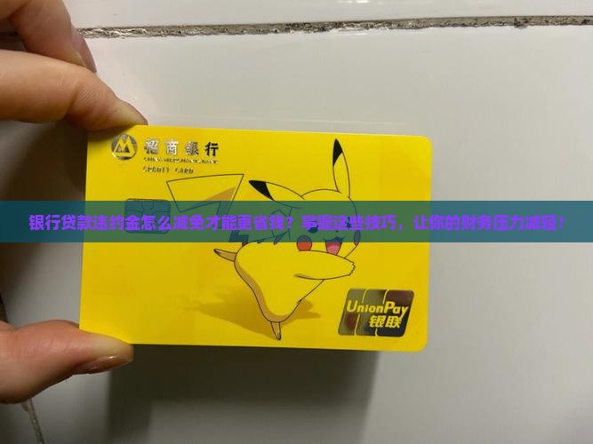 银行贷款违约金怎么减免才能更省钱？掌握这些技巧，让你的财务压力减轻！