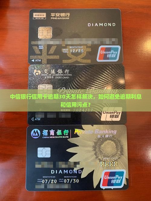 中信银行信用卡逾期30天怎样解决，如何避免逾期利息和信用污点？
