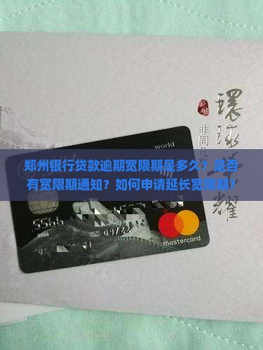 郑州银行贷款逾期宽限期是多久？是否有宽限期通知？如何申请延长宽限期？