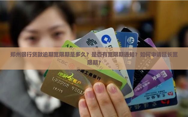 郑州银行贷款逾期宽限期是多久？是否有宽限期通知？如何申请延长宽限期？