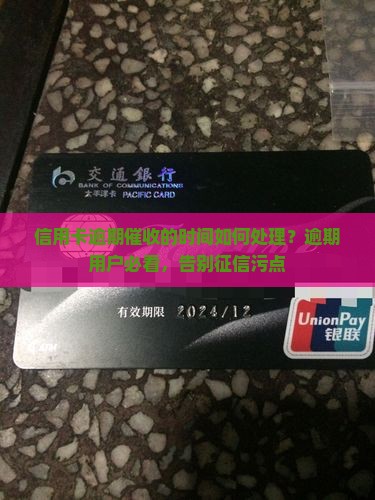 信用卡逾期催收的时间如何处理？逾期用户必看，告别征信污点