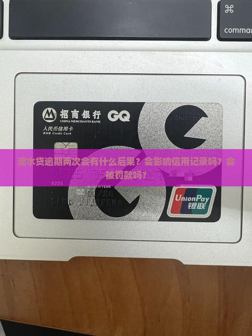滴水贷逾期两次会有什么后果？会影响信用记录吗？会被罚款吗？