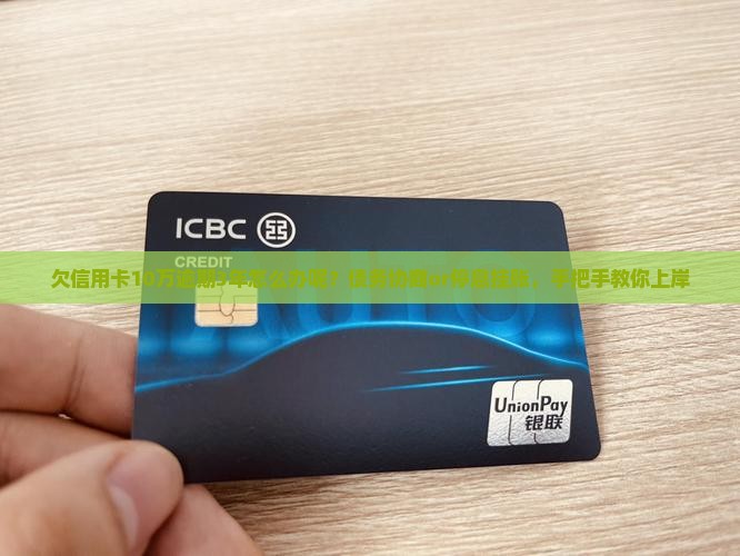 欠信用卡10万逾期3年怎么办呢？债务协商or停息挂账，手把手教你上岸
