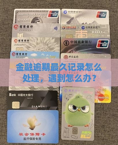 金融逾期最久记录怎么处理，遇到怎么办？