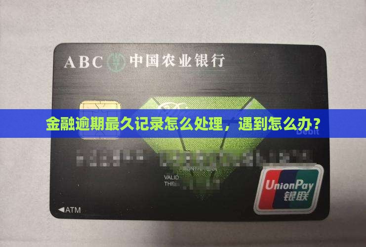 金融逾期最久记录怎么处理，遇到怎么办？
