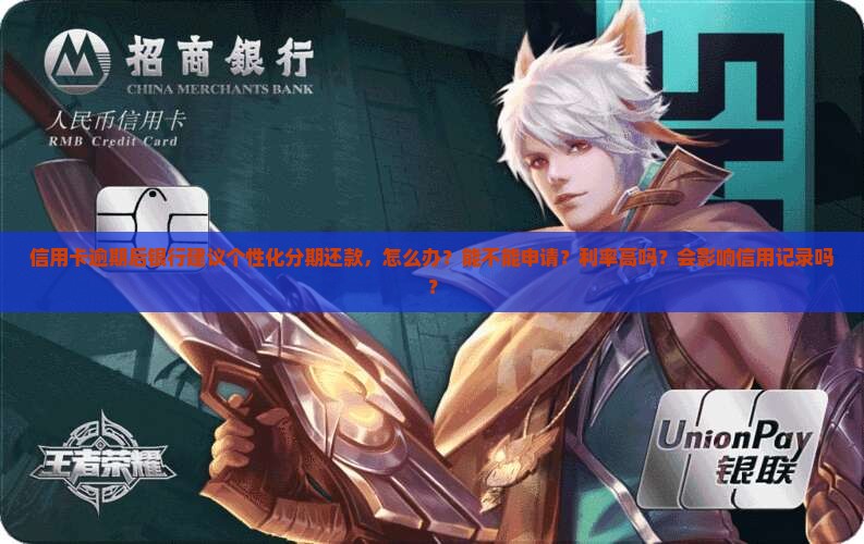 信用卡逾期后银行建议个性化分期还款，怎么办？能不能申请？利率高吗？会影响信用记录吗？