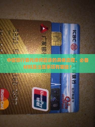 中信银行委托律师起诉的具体流程、必备材料及注意事项有哪些？