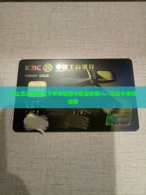 怎么在逾期情况下申请信用卡修复信用——乐花卡申请指南