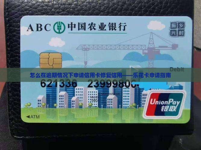 怎么在逾期情况下申请信用卡修复信用——乐花卡申请指南