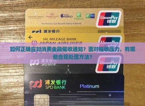 如何正确应对消费金融催收通知？面对催收压力，有哪些合规处理方法？