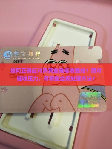 如何正确应对消费金融催收通知？面对催收压力，有哪些合规处理方法？