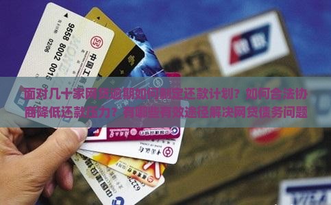 面对几十家网贷逾期如何制定还款计划？如何合法协商降低还款压力？有哪些有效途径解决网贷债务问题？