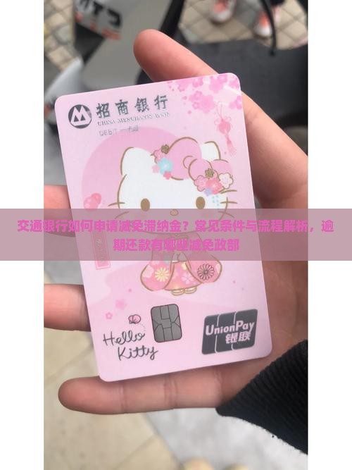 交通银行如何申请减免滞纳金？常见条件与流程解析，逾期还款有哪些减免政部
