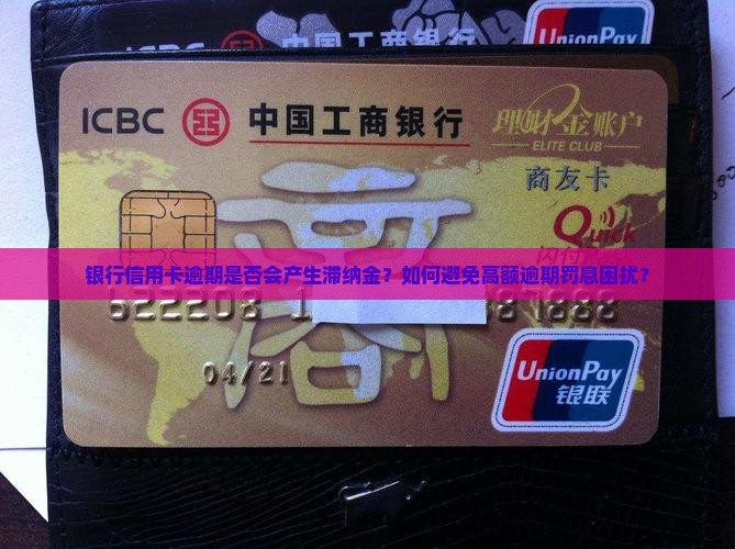 银行信用卡逾期是否会产生滞纳金？如何避免高额逾期罚息困扰？