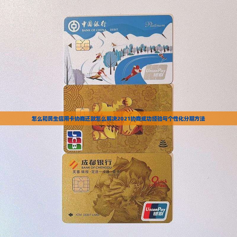 怎么和民生信用卡协商还款怎么解决2021协商成功经验与个性化分期方法