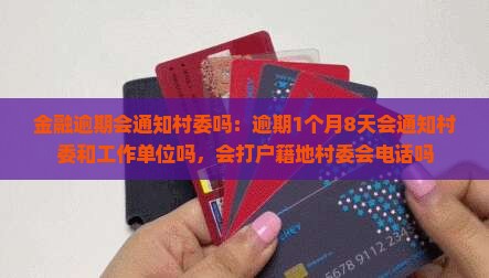 金融逾期会通知村委吗：逾期1个月8天会通知村委和工作单位吗，会打户籍地村委会电话吗
