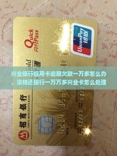 兴业银行信用卡逾期欠款一万多怎么办，没钱还银行一万万多兴业卡怎么处理