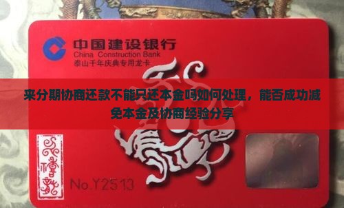 来分期协商还款不能只还本金吗如何处理，能否成功减免本金及协商经验分享