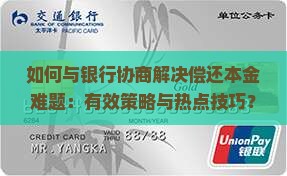 如何与银行协商解决偿还本金难题：有效策略与热点技巧？
