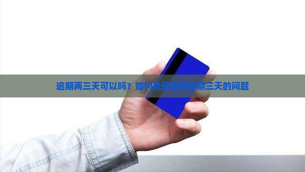 逾期两三天可以吗？如何处理借条逾期三天的问题