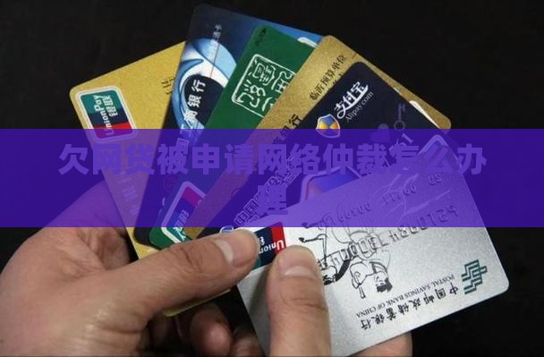 欠网贷被申请网络仲裁怎么办理
