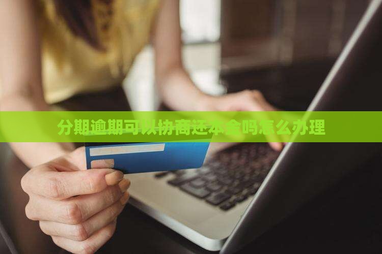 好分期逾期可以协商还本金吗怎么办理