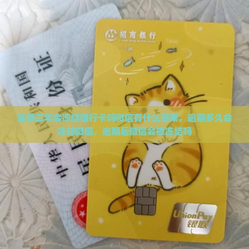逾期三年会冻结银行卡吗微信有什么后果