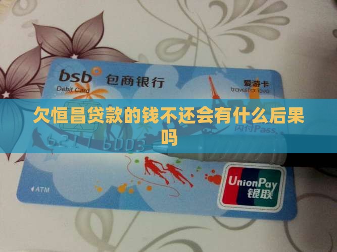 欠恒昌贷款的钱不还会有什么后果