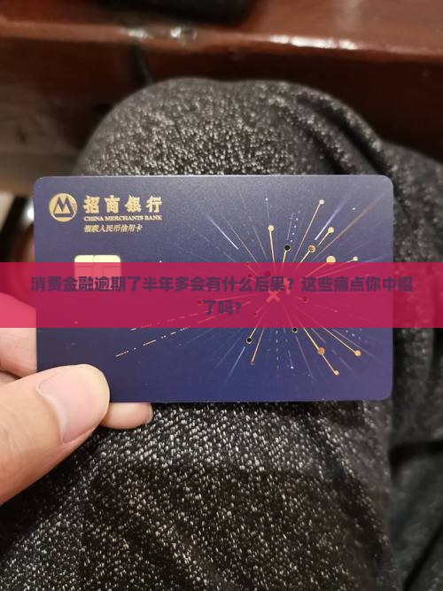 消费金融逾期了半年多会有什么后果