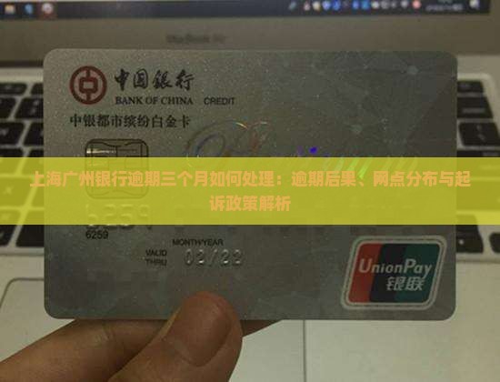 上海广州银行逾期三个月如何处理：逾期后果、网点分布与起诉政策解析