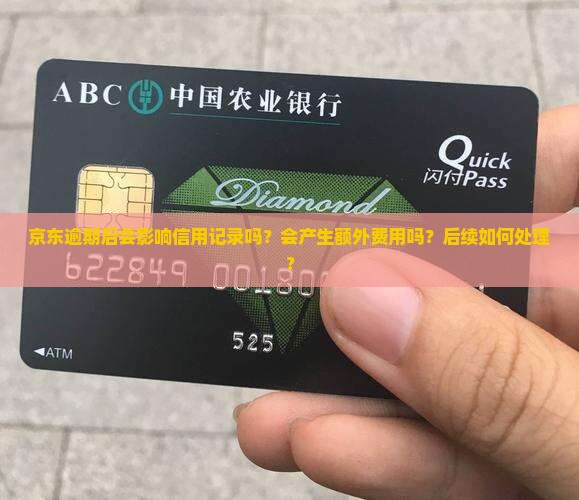 京东逾期后会影响信用记录吗？会产生额外费用吗？后续如何处理？
