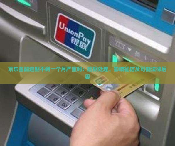 京东金融逾期不到一个月严重吗：逾期处理、影响征信及可能法律后果