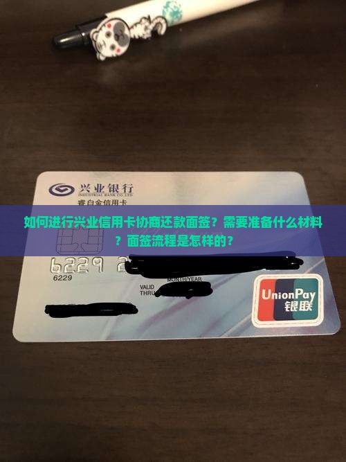 如何进行兴业信用卡协商还款面签？需要准备什么材料？面签流程是怎样的？