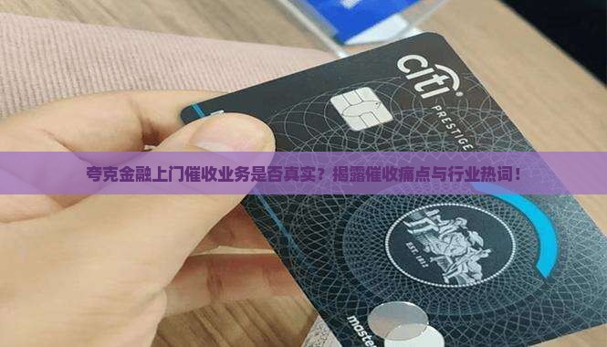 夸克金融上门催收业务是否真实？揭露催收痛点与行业热词！