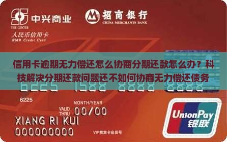 信用卡逾期无力偿还怎么协商分期还款怎么办？科技解决分期还款问题还不如何协商无力偿还债务